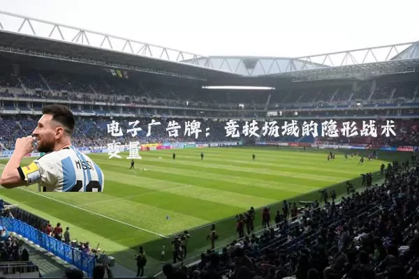 电子广告牌：竞技场域的隐形战术变量