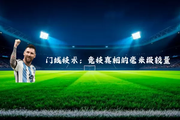 门线技术：竞技真相的毫米级较量