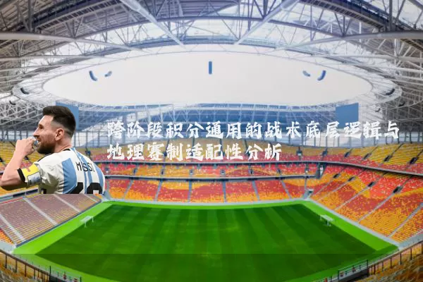 跨阶段积分通用的战术底层逻辑与地理赛制适配性分析