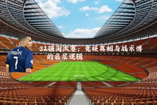 32强淘汰赛:竞技真相与战术博弈的底层逻辑