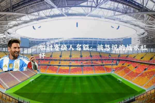 加时赛换人名额:被忽视的战术杠杆