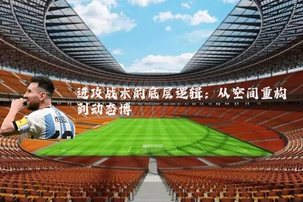 进攻战术的底层逻辑：从空间重构到动态博弈
