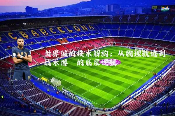 世界波的技术解构:从物理轨迹到战术博弈的底层逻辑