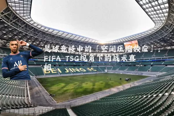 足球竞技中的「空间压缩效应」:FIFA TSG视角下的战术真相