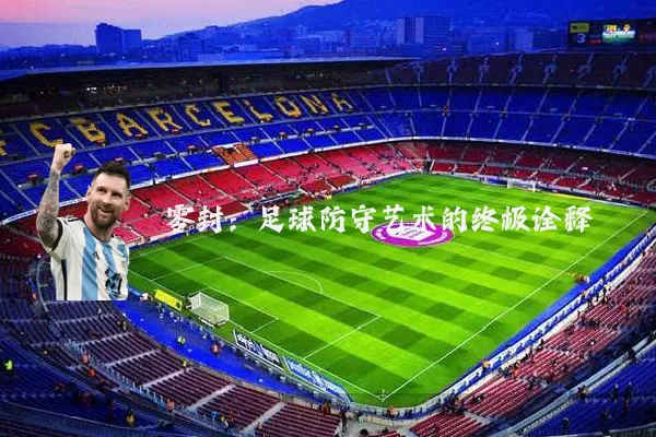 零封:足球防守艺术的终极诠释