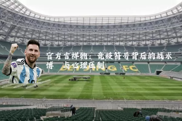 官方吉祥物:竞技符号背后的战术博弈与心理压制